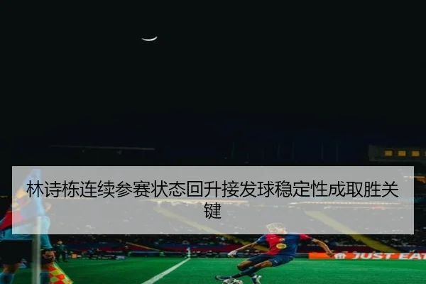 林诗栋连续参赛状态回升接发球稳定性成取胜关键