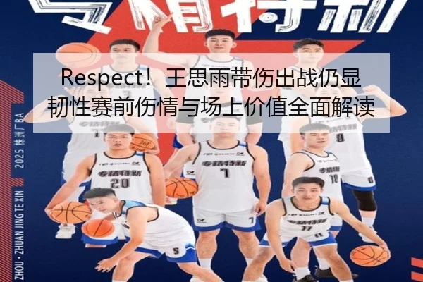 Respect！王思雨带伤出战仍显韧性赛前伤情与场上价值全面解读