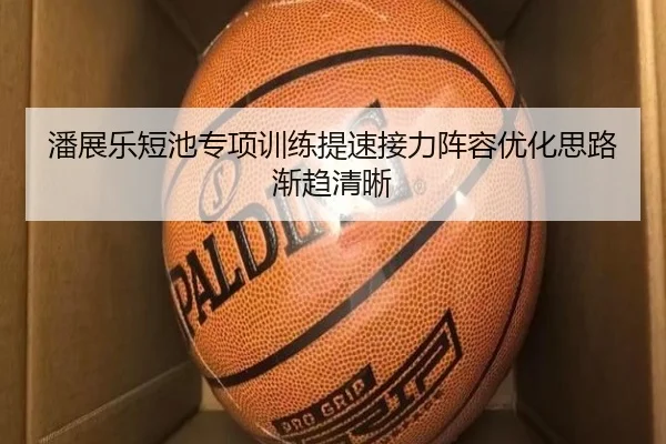 潘展乐短池专项训练提速接力阵容优化思路渐趋清晰